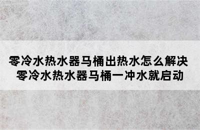 零冷水热水器马桶出热水怎么解决 零冷水热水器马桶一冲水就启动